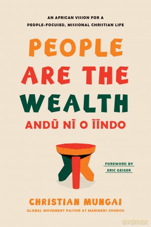People Are the Wealth: An African Vision for a People-Focused, Missional Christian Life - Christian Mungai [KSIĄŻKA]