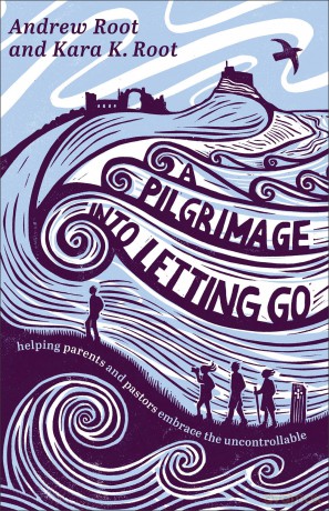 Pilgrimage into Letting Go, A: Helping Parents and Pastors Embrace the Uncontrollable - Andrew Root [KSIĄŻKA]