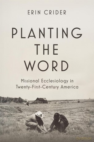 Planting the Word: Missional Ecclesiology in Twenty-First Century America - Erin Crider [KSIĄŻKA]