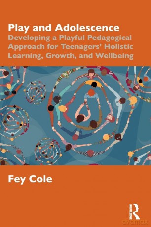 Play and Adolescence: Developing a Playful Pedagogical Approach for Teenagers' Holistic Learning, Growth, and Wellbeing - Fey Cole [KSIĄŻKA]