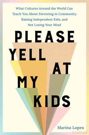 Please Yell at My Kids: What Cultures Around the World Can Teach You About Parenting in Community, Raising Independent Kids, and Not Losing Your Mind - Marina Lopes [KSIĄŻKA]
