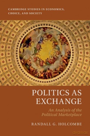 Politics as Exchange: An Analysis of the Political Marketplace (Cambridge Studies in Economics, Choice, and Society) - Randall G. Holcombe [KSIĄŻKA]