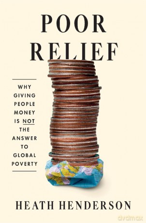 Poor Relief: Why Giving People Money Is Not the Answer to Global Poverty - Heath Henderson [KSIĄŻKA]