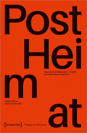 PostHeimat - Inquiries into Migration, Theatre, and Networked Solidarity (Theatre Studies) - Jonas Tinius [KSIĄŻKA]