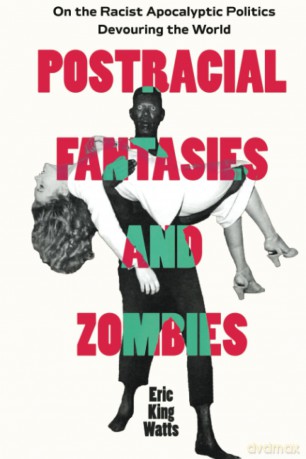 Postracial Fantasies and Zombies: On the Racist Apocalyptic Politics Devouring the World: 5 (Environmental Communication, Power, and Culture) - Eric Watts [KSIĄŻKA]