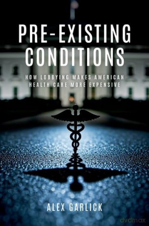 Pre-Existing Conditions: How Lobbying Makes American Health Care More Expensive - Alex Garlick [KSIĄŻKA]