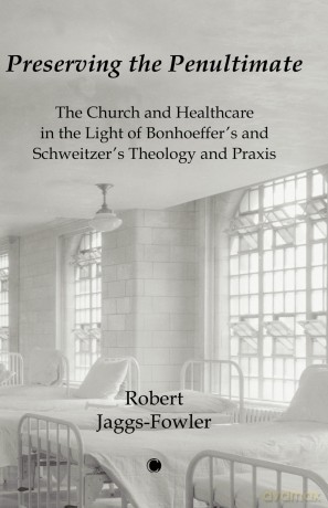 Preserving the Penultimate: The Impact of Bonhoeffer and Schweitzer on Healthcare - Robert M. Jaggs-Fowler [KSIĄŻKA]