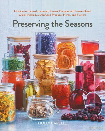 Preserving the Seasons: A Guide to Canned, Jammed, Frozen, Dehydrated, Freeze-Dried, Quick-Pickled, and Infused Produce, Herbs, and Flowers (A Cookbook) - Holly Capelle [KSIĄŻKA]