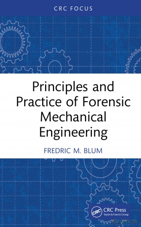 Principles and Practice of Forensic Mechanical Engineering - Fredric M. Blum [KSIĄŻKA]