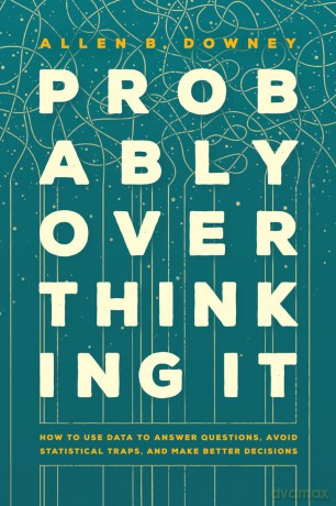 Probably Overthinking It: How to Use Data to Answer Questions, Avoid Statistical Traps, and Make Better Decisions - Allen B. Downey [KSIĄŻKA]