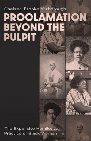 Proclamation Beyond the Pulpit: The Expansive Homiletical Practice of Black Women - Chelsea Brooke Yarborough [KSIĄŻKA]