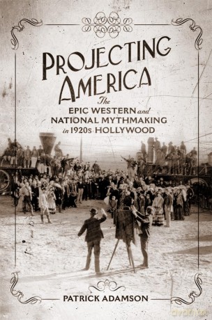 Projecting America Volume 3: The Epic Western and National Mythmaking in 1920s Hollywood (The Popular West) - Patrick Adamson [KSIĄŻKA]
