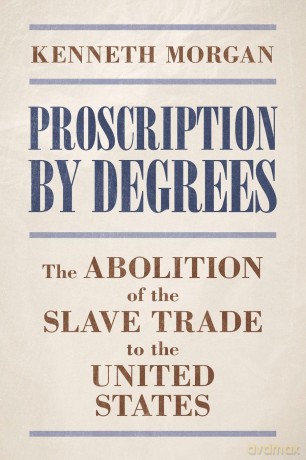Proscription by Degrees: The Abolition of the Slave Trade to the United States - Kenneth Morgan [KSIĄŻKA]