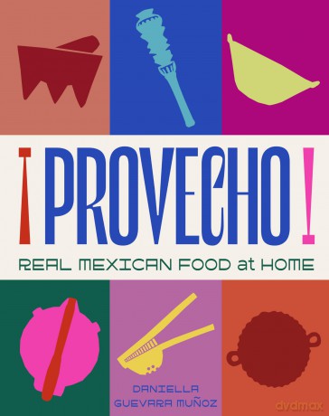 Provecho: How to Make Real Mexican Food at Home with Over 120 Authentic Recipes - Daniella Guevara Munoz [KSIĄŻKA]
