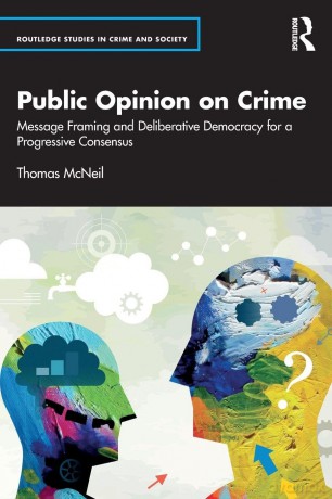 Public Opinion on Crime: Message Framing and Deliberative Democracy for a Progressive Consensus (Routledge Studies in Crime and Society) - Thomas McNeil [KSIĄŻKA]