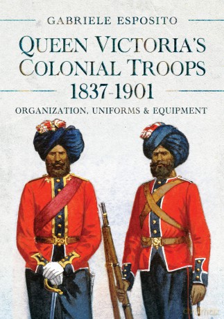 Queen Victoria's Colonial Troops, 1837-1901: Organization, Uniforms and Equipment - Gabriele Esposito [KSIĄŻKA]