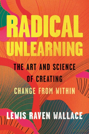 Radical Unlearning: The Art and Science of Creating Change from Within - Lewis Raven Wallace [KSIĄŻKA]