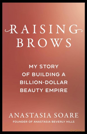 Raising Brows: My Story of Building a Billion-Dollar Beauty Empire - Anastasia Soare [KSIĄŻKA]