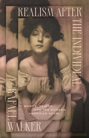 Realism after the Individual: Women, Desire, and the Modern American Novel - Rafael Walker [KSIĄŻKA]