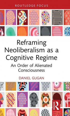 Reframing Neoliberalism as a Cognitive Regime: An Order of Alienated Consciousness - Daniel Gugan [KSIĄŻKA]