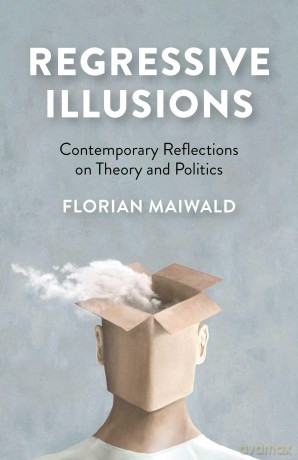 Regressive Illusions: Contemporary Reflections on Theory and Politics - Florian Maiwald [KSIĄŻKA]