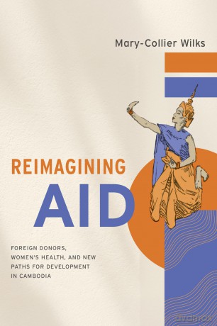 Reimagining Aid: Foreign Donors, Women's Health, and New Paths for Development in Cambodia (Studies of the Walter H. Shorenstein Asia-Pacific Research Center) - Mary-Collier Wilks [KSIĄŻKA]