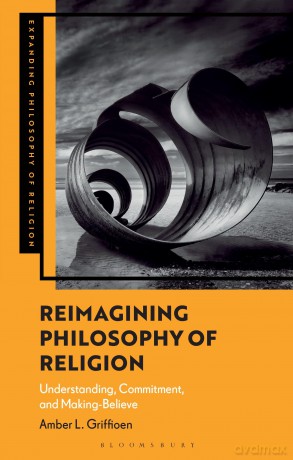 Reimagining Philosophy of Religion: Understanding, Commitment, and Making-Believe (Expanding Philosophy of Religion) - Amber L. Griffioen [KSIĄŻKA]