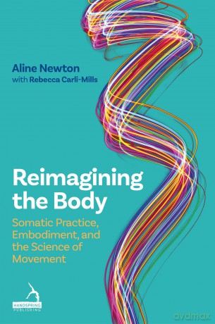 Reimagining the Body: Somatic Practice, Embodiment, and the Science of Movement - Aline Newton [KSIĄŻKA]