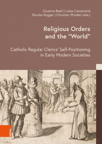 Religious Orders and the 'World': Catholic Regular Clerics' Self-Positioning in Early Modern Societies (Kulturen des Christentums/Cultures of Christianity) - M.A. Giuanna Beeli [KSIĄŻKA]