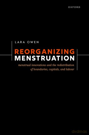 Reorganizing Menstruation: Menstrual Innovations and the Redistribution of Boundaries, Capitals, and Labour - Lara Owen [KSIĄŻKA]