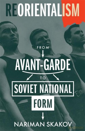 Reorientalism: From Avant-Garde to Soviet National Form (Modernist Latitudes) - Nariman Skakov [KSIĄŻKA]