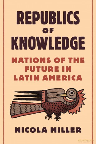 Republics of Knowledge: Nations of the Future in Latin America - Nicola Miller [KSIĄŻKA]
