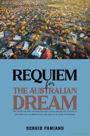 Requiem for the Australian Dream: The Story on How Housing Became Unaffordable in Australia, and How We Can Bring Back the Dream of Home Ownership - Sergio Famiano [KSIĄŻKA]