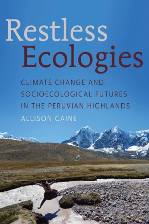 Restless Ecologies: Climate Change and Socioecological Futures in the Peruvian Highlands - Allison Caine [KSIĄŻKA]