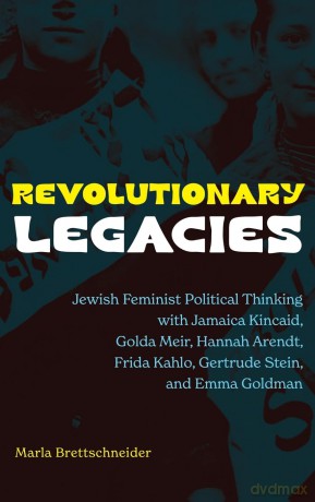 Revolutionary Legacies: Jewish Feminist Political Thinking with Jamaica Kincaid, Golda Meir, Hannah Arendt, Frida Kahlo, Gertrude Stein, and Emma Goldman - Marla Brettschneider [KSIĄŻKA]