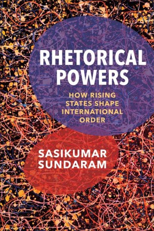 Rhetorical Powers: How Rising States Shape International Order (Columbia Studies in International Order and Politics) - Sasikumar Sundaram [KSIĄŻKA]