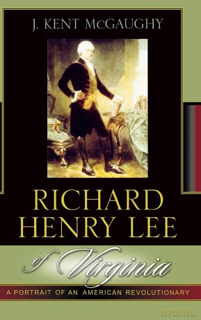 Richard Henry Lee of Virginia: A Portrait of an American Revolutionary - Kent J. McGaughy [KSIĄŻKA]