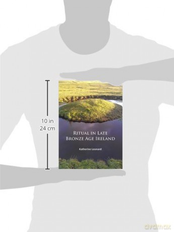 Ritual in Late Bronze Age Ireland: Material Culture, Practices, Landscape Setting and Social Context - Katherine Leonard [KSIĄŻKA]