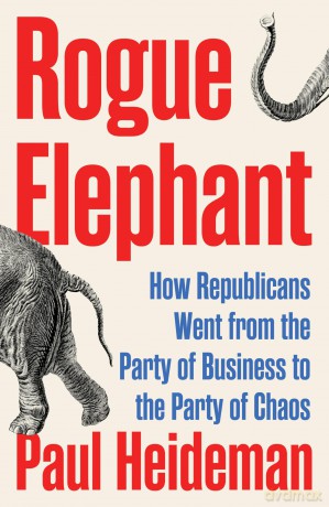 Rogue Elephant: How Republicans Went from the Party of Business to the Party of Chaos - Paul Heideman [KSIĄŻKA]