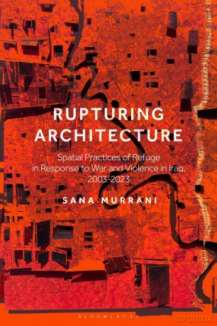 Rupturing Architecture: Spatial Practices of Refuge in Response to War and Violence in Iraq, 2003-2023 - Sana Murrani [KSIĄŻKA]
