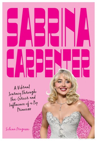 Sabrina Carpenter: A Vibrant Journey Through the Career and Influence of a Pop Princess (Fierce and Fearless) - Selena Fragassi [KSIĄŻKA]