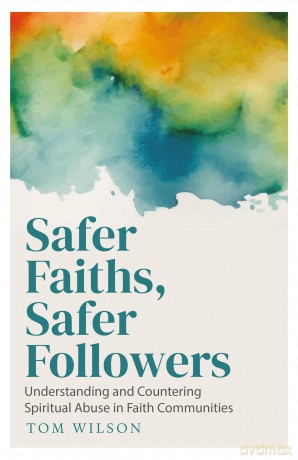 Safer Faiths, Safer Followers: Understanding and Countering Spiritual Abuse in Faith Communities - Tom Wilson [KSIĄŻKA]