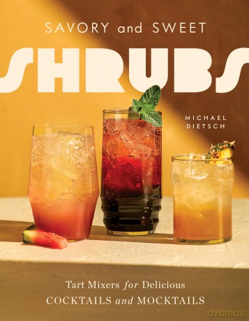 Savory and Sweet Shrubs: Tart Mixers for Delicious Cocktails and Mocktails - Michael Dietsch [KSIĄŻKA]
