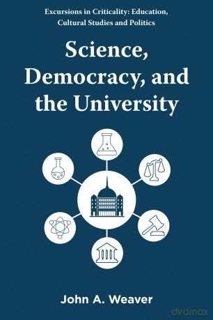 Science, Democracy, and the University (Excursions in Criticality: Education, Cultural Studies and Politics) - John A. Weaver [KSIĄŻKA]