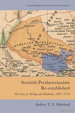 Scottish Presbyterianism Re-Established: The Case of Stirling and Dunblane, 1687-1710 (Scottish Religious Cultures) (Scottish Religious Cultures: Historical Perspectives) - Andrew Muirhead [KSIĄŻKA]