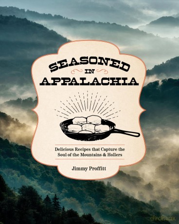 Seasoned in Appalachia: Delicious Recipes from the Mountains and Hollers - Jimmy Proffitt [KSIĄŻKA]