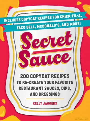 Secret Sauce: 200 Copycat Recipes to Re-Create Your Favorite Restaurant Sauces, Dips, and Dressings - Kelly Jaggers [KSIĄŻKA]