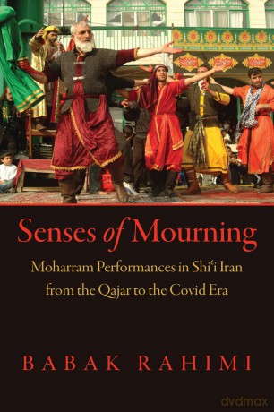 Senses of Mourning: Moharram Performances in Shi'i Iran from the Qajar to the Covid Era - Babak Rahimi [KSIĄŻKA]