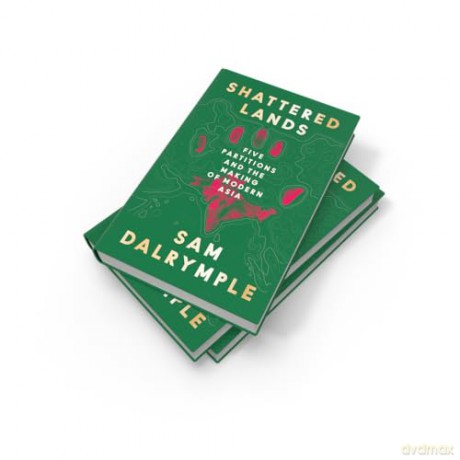 Shattered Lands: INTERNATIONALLY BESTSELLING AND PRIZE SHORTLISTED NEW HISTORY OF FIVE PARTITIONS AND THE RESHAPING OF MODERN ASIA - Sam Dalrymple [KSIĄŻKA]