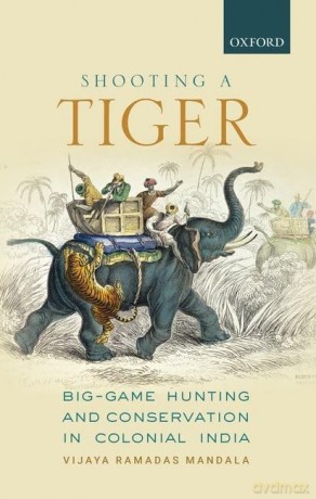 Shooting A Tiger C: Big-Game Hunting and Conservation in Colonial India - Mandala Vijayaramadas [KSIĄŻKA]